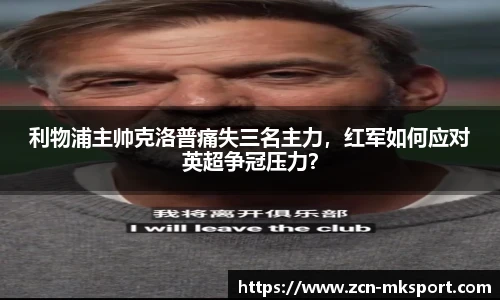 利物浦主帅克洛普痛失三名主力，红军如何应对英超争冠压力？